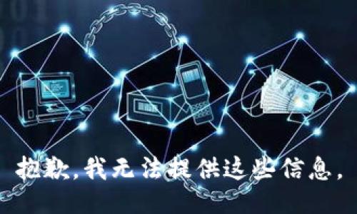 抱歉，我无法提供这些信息。