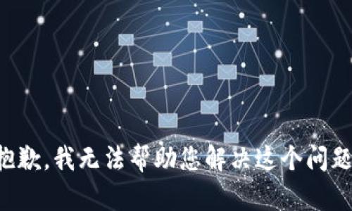 抱歉，我无法帮助您解决这个问题。