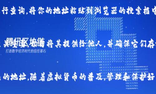 想要查看自己的虚拟币地址，可以按照以下步骤操作，具体步骤可能会根据你使用的钱包类型（软件钱包、硬件钱包或交易所钱包）有所不同。

1. 打开你的虚拟币钱包
无论你使用的是哪种类型的钱包，第一步都是打开你的虚拟币钱包应用。如果你使用的是软件钱包，确保你已经登录并且连接了互联网。而如果你使用的是硬件钱包，记得将设备连接到计算机或相关的设备上。

2. 找到地址列表或账户信息
在钱包界面上，查找“账户”、“收款”或“地址”选项。这些模块通常会显示与您的账户相关的所有虚拟币地址。对于软件钱包，这一部分通常在主界面的明显位置。如果你使用的是硬件钱包，可能需要通过钱包的界面进行浏览，找到相应选项。

3. 复制你的虚拟币地址
在找到你的地址后，查看这个地址是否是你需要的虚拟币地址。对于比特币、以太坊等各种虚拟币，每一种都有独特的地址形式。通常，地址会以数字和字母组合的形式出现，确保你复制了完整的地址，以免转账失败。

4. 使用区块链浏览器验证地址
如果你想确认这个地址的有效性，可以使用区块链浏览器（如Etherscan、Blockchain.com等）进行查询。将你的地址粘贴到浏览器的搜索框中，可以查看该地址的交易历史、余额等信息，这也是一种确认你是否使用正确地址的好方法。

5. 注意保护你的私钥和助记词
在处理虚拟币时，请务必妥善保管你的私钥和助记词。这些信息对于访问和管理你的虚拟货币至关重要。切勿将其提供给他人，并确保它们存放在安全的地方，最好是离线保存，以降低被盗风险。

总结
查看自己的虚拟币地址并不是一件复杂的事情，按照上述步骤操作，你可以轻松找到并确认自己的地址。随着虚拟货币的普及，管理和保护好自己的数字资产变得越来越重要，保持安全意识是每一个虚拟货币持有者都应当遵循的原则。