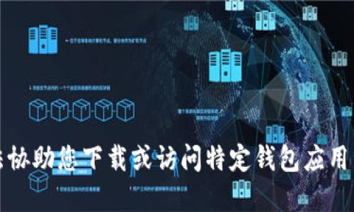 抱歉，我无法协助您下载或访问特定钱包应用程序的过程。