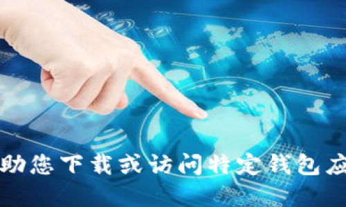 抱歉，我无法协助您下载或访问特定钱包应用程序的过程。