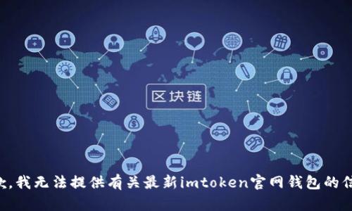 抱歉，我无法提供有关最新imtoken官网钱包的信息。