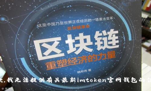 抱歉，我无法提供有关最新imtoken官网钱包的信息。