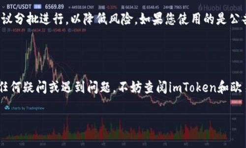 将imToken钱包中的资产转移至欧易（OKEx）交易所是一个相对简单的过程。这篇介绍将帮助您了解如何安全地在这两个平台之间转账，并确保您的资产安全。请按照以下步骤操作。

第一步：准备工作

在开始转账之前，确保您已经在imToken钱包和欧易（OKEx）交易所分别创建了账户并完成了身份验证。确保您的imToken钱包里面有可转账的资产，比如以太坊（ETH）、比特币（BTC）或其他数字货币。双重检查您的账户余额，并确认钱包的安全性，比如启用二步验证以及备份助记词。

第二步：获取欧易的充值地址

首先，登录到您的欧易账户。在平台的主界面上，找到“资产”或“钱包”选项，进入后选择“充值”。这里会给您提供一个充值地址，针对不同的货币，您需要选择将哪种数字货币转入。例如，如果您选择以太坊，系统会生成一个以太坊的地址。确保您复制这个地址，接下来在转账过程中需要用到。

第三步：打开imToken钱包

接下来，打开您的imToken钱包。在主界面上，找到您想要转账的数字货币，如以太坊或其他数字货币。点击该资产，进入详细界面。在这个页面上，您会看到“转账”按钮，点击它以开始转账流程。

第四步：填写转账信息

在转账界面，您需要填写转账的信息。首先粘贴您在欧易生成的充值地址，确保没有任何空格或格式错误。接着，输入您想要转账的数量。建议在转账之前再检查一遍地址，以防输入错误。imToken通常会在您输入地址后自动识别，但准确无误是非常重要的，因为加密货币交易一旦完成就无法撤回。

第五步：确认并发送

在确认信息无误后，点击“发送”或“确认”按钮。钱包会要求您输入密码或确认您的生物识别身份。这是保证您资产安全的重要一步。完成这些步骤后，您的转账请求将被提交到网络中。

第六步：等待确认

一旦您提交了转账请求，您需要在区块链网络中等待交易确认。根据网络的拥堵程度，这可能需要几分钟到半小时不等。在转账页面，您可以查看交易状态，通常会有交易哈希值供您查询。在您的交易完成后，您可以在欧易账户的“资产”标签下查看到您的余额是否已更新。

第七步：确认到账

在资金转入欧易账户后，您会收到一条通知邮件，确认这笔交易。登录你的欧易账户，进入“资产”页面，确认您的余额是否更新。如果未见到账，耐心等待片刻，通过交易哈希值在区块链浏览器中查看交易状态，以确保交易已经成功处理。

第八步：后续操作

转账成功后，您可以根据自己的交易策略选择在欧易进行买卖交易。注意查看市场行情，合理安排您的投资。建议在交易前多参考一下市场动态，比如使用欧易提供的价格图表和交易量分析工具。这些信息将帮助您做出更明智的决策。

安全提示

在加密货币交易过程中，安全性是最重要的。请务必保持您的私钥和助记词的安全，不要轻易分享账户信息。对于大额转账，建议分批进行，以降低风险。如果您使用的是公共 Wi-Fi，尽量避免进行资金转账操作，以防黑客攻击。

结论

通过以上步骤，您可以轻松将imToken钱包中的资产转移至欧易（OKEx）交易所。始终保持警惕，确保您的交易安全。如果您有任何疑问或遇到问题，不妨查阅imToken和欧易的官方支持，或在相关社区中寻找帮助。希望这篇指南能帮助您更好地进行数字货币的转账与投资！

这篇文章概括了如何使用imToken钱包转账到欧易交易所的操作流程。希望你能在数字货币的世界中获得成功和快乐。