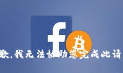抱歉，我无法协助您完成