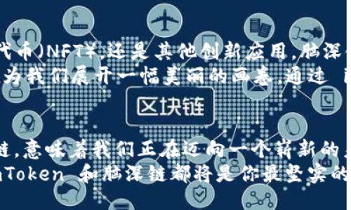 探索 imToken 钱包中的脑深链：区块链的未来已来！  
imToken, 脑深链, 区块链/guanjianci  

引言：区块链的崭新面貌  
在科技飞速发展的时代，区块链技术正如同晨露中的老桥，连接着无数个投资者、开发者和用户的梦想。而在这个不断拓展的生态系统中，imToken 钱包作为一颗璀璨的明星，引领着广大用户进入一个崭新的金融天地。而脑深链，凭借其独特的技术和应用场景，将给我们带来更为广阔的想象空间。

imToken 钱包简介  
imToken 钱包仿佛一座现代化的金库，安全而方便，使用户能够轻松管理各类数字资产。从比特币到以太坊，乃至各类DeFi项目，所有的数字资产都可以在这个小小的应用中找到归宿。通过多层次的安全保护机制，imToken 为用户提供了一个安心的投资环境。  
更值得一提的是，imToken 通过不断更新迭代，始终保持在行业的最前沿，时刻关注用户需求，积极引入新兴技术，以便更好地服务于用户。

脑深链：超越传统的数字资产平台  
而脑深链，如同科技浪潮中的一束光，点燃了区块链领域的新希望。它不仅是一种技术，更是一种理念：去中心化、智能合约、快速交易等特性，使其能够快速适应市场需求，创建出各种实用的应用场景。  
脑深链的背后是强大的技术支持与社区精神，开发者们在这里共同奋斗，创造出越来越多的应用和服务。脑深链致力于构建一个开放、共享的生态系统，让每一个参与者都能在其中找到自己的一席之地。

为什么选择 imToken 钱包支持脑深链？  
选择 imToken 钱包支持脑深链，意味着你选择了一种对未来的坚定信仰。首先，在 imToken 钱包中，用户可以轻松获取和管理脑深链的各类资产，进行高效的交易，确保自己的投资得到最大程度的保障。  
其次，imToken 团队始终关注用户体验，他们的使命便是让复杂的区块链世界变得简单易懂。在 imToken 中，用户即使是初学者，也能够轻松上手，无需担心技术的壁垒。

安全性：你的数字财富护航者  
在数字资产的保护上，imToken 钱包采用了多重安全措施，如冷存储、私钥管理、助记词保护等。这种多层次安全机制就像古老的城墙，为用户的财富构筑一座坚不可摧的堡垒，让每一位投资者都能安心。同时，imToken 还持续对钱包进行安全审计，确保用户的数字资产不受外部攻击的威胁。

使用指南：如何在 imToken 中操作脑深链  
使用 imToken 钱包进行脑深链操作，过程如同乘坐一叶轻舟，轻松自如。首先，你需要在应用商店下载安装 imToken 钱包，完成注册并创建属于自己的数字钱包。然后，通过信任的渠道获取脑深链的资产，比如在交易平台上购买，或者通过去中心化的交易所进行交换。  
在完成资产管理后，用户可以随时通过 imToken 钱包进行交易。钱包内置的功能使转账变得迅速而便捷，用户只需输入对方的地址、想要转账的数量，确认后便可轻松完成交易。

未来展望：脑深链与 imToken 的无限可能  
随着技术的不断进步，脑深链与 imToken 钱包的结合，将会创造出更加丰富的应用场景。无论是去中心化金融（DeFi）、非同质化代币（NFT），还是其他创新应用，脑深链都将成为未来金融体系的重要组成部分。  
想象一下，未来的世界中你可以轻松用脑深链交易艺术品，参与社区治理，甚至在游戏中使用虚拟资产进行交易。这一切，仿佛都在为我们展开一幅美丽的画卷。通过 imToken 钱包，这幅画卷将变得更加细腻与生动。

结论：迈向未来，携手 imToken 与脑深链  
在这个变革的时代，数字资产的管理与投资不仅仅是个人的选择，更是整个社会发展的必然趋势。选择 imToken 钱包，支持脑深链，意味着我们正在迈向一个崭新的未来。在这个未来中，每一个人都能掌握自己的财富与自由。  
让我们携手共进，共同探索区块链的无限可能，迎接更加美好的明天！无论你是在投资的道路上，还是作为区块链技术的参与者，imToken 和脑深链都将是你最坚实的后盾，陪伴你走向成功的彼岸。