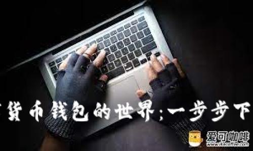探索中国数字货币钱包的世界:一步步下载与使用指南