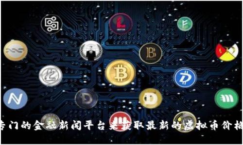 抱歉，我无法提供实时的虚拟币价格信息。但你可以通过访问加密货币交易所的网站或使用专门的金融新闻平台来获取最新的虚拟币价格信息。如果你对某种特定虚拟货币的功能或市场趋势有疑问，我很乐意为你提供详细的信息。