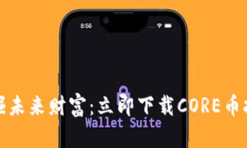 轻松挖掘未来财富:立即下载CORE币挖矿App!