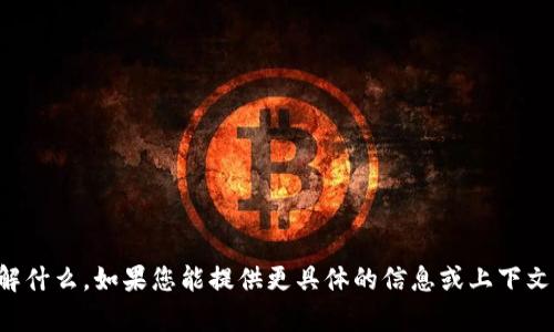 抱歉，我不太明白您希望了解什么。如果您能提供更具体的信息或上下文，我将很乐意为您提供帮助。