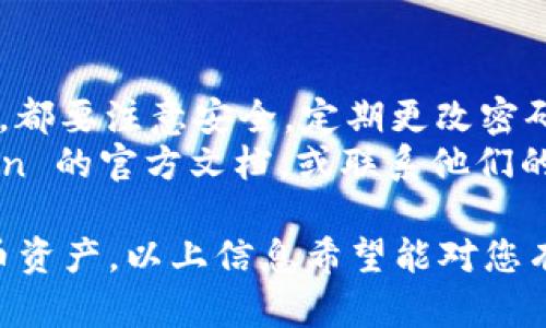 要在 imtoken 中添加火币钱包，您可以按照以下步骤进行操作：

### 步骤一：下载并安装 imtoken

1. 在您的手机上打开应用商店，搜索“imtoken”并下载安装该应用。
2. 安装完成后，打开 imtoken 应用。

### 步骤二：创建或导入钱包

1. 如果您是第一次使用 imtoken，可以选择创建一个新钱包。按照应用中的指示完成钱包的创建过程，并确保妥善保管好助记词。
2. 如果您已经有其他钱包，可以选择从助记词或私钥导入。

### 步骤三：添加火币钱包

1. 在 imtoken 主界面，找到“资产”或“钱包”部分。
2. 点击“添加资产”或者相加的图标，进入资产管理页面。
3. 在搜索框中输入“火币”或“Huobi”，系统会自动显示相关资产。
4. 选择您想要添加的火币资产（如 HUB, HT 等），然后点击添加。
5. 确认添加后，火币资产就会出现在您的 wallet 资产列表中。

### 步骤四：管理和交易

1. 您可以在资产列表中查看火币钱包的余额，进行转账或其他操作。
2. 若要进行交易，可以通过 imtoken 的 DEX 进行相应的交易。

### 小贴士

- **安全性**：不论在哪个平台管理您的虚拟资产，都要注意安全，定期更改密码，确保助记词和私钥安全。
- **客服支持**：如有任何疑问，可以查看 imtoken 的官方文档，或联系他们的客户支持获得帮助。

上述步骤可以帮助您在 imtoken 钱包中添加火币资产，以上信息希望能对您有帮助！
