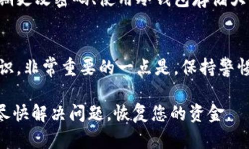 如果您的IM钱包中的币被盗，建议您立刻采取以下步骤来保护您的资产和信息安全：

立即断开网络连接
首先，确保您使用的设备立即断开网络连接。这可以防止黑客进一步访问您的信息或进行更多转账。切勿在未经确认的情况下连接到任何不安全的网络。

更改密码
如果您怀疑您的IM钱包密码被盗，立即更改密码。使用强密码，包含字母、数字和特殊字符，并且确保与其他账户的密码不同。如果可能，启用两步验证，以增加额外的安全层。

联系钱包客服
尽快联系IM钱包的客服团队，报告盗窃事件。他们可以为您提供具体的帮助和指导，可能会采取措施冻结您的账户，以防止进一步的损失。

检查交易记录
仔细检查您的交易记录，寻找任何未授权的交易。如果您发现可疑交易，记录下它们的详细信息，以便提供给客服和其他相关机构。

报警和备案
在许多地方，盗窃数字货币被视为犯罪行为，建议您向当地警方报案。提供所有相关的证据和信息，以便他们能够进行调查。此外，您还可以向国家或地区的网络安全机构报备，寻求进一步的帮助。

增强安全策略
无论最终结果如何，确保下次更安全地使用虚拟货币。一些增强安全的策略包括：定期更改密码、使用冷钱包存储大部分资产、在保存私钥时确保其安全、定期更新软件和应用程序，确保它们是最新的。

学习和预防
最后，从此次事件中吸取教训。学习关于网络安全和防盗的知识，提升自己的安全意识。非常重要的一点是，保持警惕，不随意点击不明链接，不向陌生人提供密码或账户信息。

这些步骤可以帮助您应对IM钱包被盗的情况，保护您的资产和信息安全。希望您能尽快解决问题，恢复您的资金。
