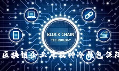 掌握未来：如何利用区块链企业库及神冷钱包保障您的数字资产安全