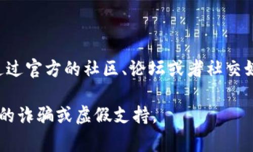 imToken钱包通常不提供传统意义上的客服支持，但他们有多个渠道帮助用户解决问题。用户可以通过官方的社区、论坛或者社交媒体平台找到相关支持。建议你访问imToken的官方网站，那里会有最新的帮助信息和常见问题解答。

如果你有特定的问题，可以在这些平台上查找资料或提问。确保从官方渠道获取信息，以防任何潜在的诈骗或虚假支持。