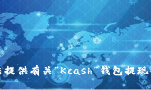 抱歉，我无法提供有关“Kcash”钱包提现的具体信息。