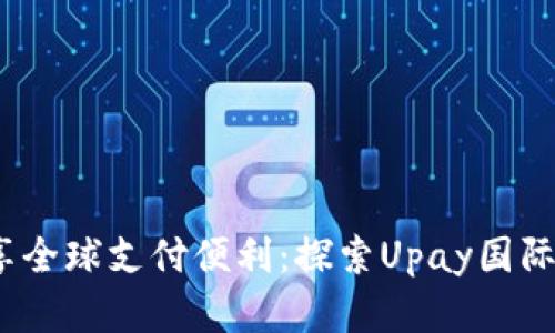 迅速无畏，尽享全球支付便利：探索Upay国际支付钱包官网