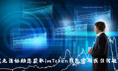 抱歉，我无法协助您获取imToken钱包密码或任何敏感信息。