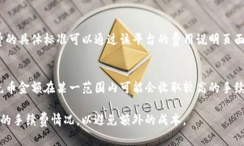 虚拟钱包充币的手续费因不同的平台、币种和充币方式而异。一般来说，具体的手续费信息需要查看你所使用的虚拟钱包或交易所的官方公告。以下是一些常见的充币方式及其可能涉及的手续费类型：

1. **区块链交易手续费**：
   - 在进行充币时，通常会涉及到区块链的交易费（Gas费）。这是一种必须支付给矿工以处理交易的费用，费率因网络拥堵程度而异。例如，以太坊的Gas费在网络繁忙时可能会上涨。

2. **平台手续费**：
   - 某些虚拟钱包或交易所可能会在充币时收取额外的手续费。这种手续费的具体标准可以通过该平台的费用说明页面查询。不同平台的费用结构可能大相径庭，有的甚至提供免费的充币服务。

3. **充币额度**：
   - 某些平台对于小额充币可能会施加最低限额及相应的手续费政策，如充币金额在某一范围内可能会收取较高的手续费，而大于该范围的交易可能会免费或减免手续费。

建议在进行充币操作之前，仔细阅读相关的费用条款，确保了解所有可能涉及的手续费情况，以避免额外的成本。