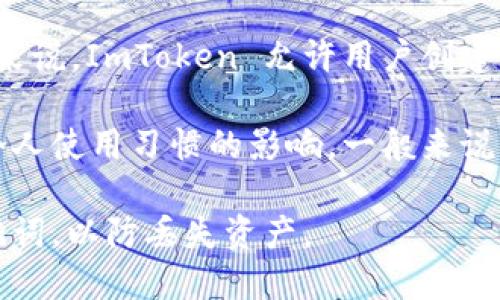 ImToken 是一款知名的数字资产钱包应用，用户可以在其上创建多个钱包。具体来说，ImToken 允许用户创建多个以太坊钱包（ERC20代币钱包），每个钱包可以管理不同的数字资产。

虽然理论上没有固定的上限，但实际的创建数量可能受到设备存储、备份管理和个人使用习惯的影响。一般来说，用户在使用时会根据自己的需求和资产管理的便利程度来决定创建多少个钱包。

如果您需要创建多个钱包，可以放心操作，但建议定期备份每个钱包的私钥或助记词，以防丢失资产。