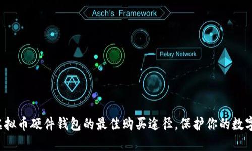 探索虚拟币硬件钱包的最佳购买途径，保护你的数字资产！
