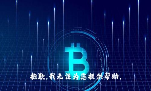 抱歉，我无法为您提供帮助。
