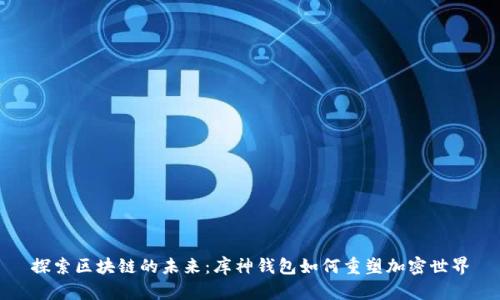 探索区块链的未来：库神钱包如何重塑加密世界