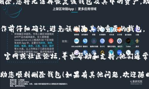 删除钱包的操作可能会因为不同版本的 imToken 应用而有所不同。以下是一般步骤，供您参考：

### 删除钱包步骤

1. 打开 imToken 应用
首先，您需要在您的手机上打开 imToken 应用。如果您尚未登录，请使用您的账户信息进行登录。

2. 进入钱包管理界面
在主界面上，找到并点击屏幕左上角的图标，这通常是您的钱包名称或头像，进入钱包管理界面。

3. 选择要删除的钱包
在钱包管理界面，您会看到您的所有钱包列表。找到并点击您想要删除的钱包。

4. 进入钱包设置
进入您选择的钱包后，点击右上角的设置图标（通常是一个小齿轮或三点图标）。

5. 删除钱包
在设置菜单中，向下滑动找到“删除钱包”选项。点击此选项，应用会提示您确认删除操作。请确保您已经备份了钱包的助记词或私钥，因为删除后将无法恢复该钱包及其资产。

6. 确认删除
根据提示输入相关信息（如助记词或特定确认信息），确认您希望删除该钱包。完成此操作后，您将不会再在列表中看到该钱包。

### 重要提醒

备份与恢复
在删除钱包之前，务必确认您已经备份了该钱包的助记词和私钥。这是因为一旦删除，您将无法再恢复该钱包及其中的资产。助记词和私钥的保管非常重要，建议将其保存在安全的地方，不要随意与他人分享。

选择性删除
如果您有多个钱包，有时可以选择只删除某个钱包，而不影响其他钱包。确保在操作前仔细确认，避免误删除其他重要的钱包。

支持与帮助
如果您在操作过程中遇到任何问题，或者对具体步骤有疑问，可以访问 imToken 官网或社区论坛，寻求帮助和支持。他们通常会提供详细的使用指南和故障排除建议。

记住，数字资产的安全始终是第一位的，因此务必要慎重操作。希望以上步骤能帮助您顺利删除钱包！如果有其他问题，欢迎随时询问。