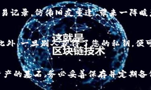 以下是关于如何通过私钥在 imToken 中导入钱包的详细步骤和相关信息：

什么是私钥？
在数字货币的世界里，私钥就如同一把钥匙，它开启了您的加密资产的安全之门。就像一个家庭的房门钥匙，只有掌握了这把钥匙，您才能进入家中，查看和管理您的宝贵资产。私钥由一串随机生成的字符组成，秘密性和唯一性决定了您的资产安全。因此，妥善保管和使用私钥是非常重要的。

imToken 钱包简介
imToken是一个流行的数字资产钱包，支持以太坊和其他区块链资产的管理。它致力于为用户提供安全、便捷的资产管理体验。通过 imToken，用户可以方便地查看余额、进行转账、参与链上活动和管理多个账户。尤其是在需要通过私钥导入钱包的情境下，imToken展现了其灵活性和易用性。

通过私钥导入钱包的步骤
如果您想使用私钥在 imToken 中导入钱包，请按照以下步骤进行操作：

h4步骤一：下载并安装 imToken/h4
如果您的设备上还没有安装 imToken，请前往官方应用商店或网站下载并安装该应用。确保您下载的是最新版本，以保证安全性和功能完整性。

h4步骤二：打开 imToken 应用/h4
安装完成后，打开 imToken 应用。您会看到一个清晰的界面，欢迎您来到数字资产管理的世界。如果您第一次使用此应用，可能需要进行一些基本的设置，例如语言选择和权限授权。

h4步骤三：选择“导入钱包”/h4
在主界面上，您会看到“创建钱包”和“导入钱包”两个选项。请点击“导入钱包”。这个选项好比是一扇开启您过去投资旅程的门，让您轻松回到熟悉的财务管理环境中。

h4步骤四：选择“私钥导入”方式/h4
在弹出的选项中，选择“私钥导入”。这是一个重要的步骤，相当于在拿到钥匙之后，选择合适的锁孔来打开它。这里，您可以选择输入或粘贴您的私钥。如果您有多个私钥，需要逐个导入。

h4步骤五：输入私钥/h4
将您的私钥复制粘贴到指定的文本框中，确保没有遗漏或拼写错误。认真对待这一步，因为任何小的错误都可能导致无法成功导入。此外，请关注是否有隐藏的空格或不可见字符，这也可能影响导入的成功。

h4步骤六：确认并完成导入/h4
输入私钥后，点击“确认导入”按钮。就像是插入钥匙并翻动锁，您即将进入新的资产管理空间。不久，您将看到您的钱包余额和交易记录，仿佛旧友重逢，带来一阵暖意。

注意事项
在导入私钥时，务必保持警惕，避免在不安全的环境中操作，如公共 Wi-Fi。您可以选择在一个安全、私密的空间中进行此操作。此外，一旦别人获得了您的私钥，便可能侵入您的钱包，窃取您的资产。因此，不要轻易与他人分享您的私钥。

总结与建议
通过私钥导入钱包是一项相对简单的操作，但涉及的风险和责任不容小觑。在以太坊和其他区块链生态中，私钥是您自主管理资产的基石。务必妥善保存并定期备份您的私钥，以免丢失或被盗。