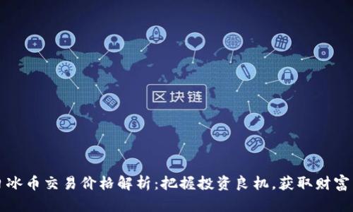 今日冰币交易价格解析：把握投资良机，获取财富自由