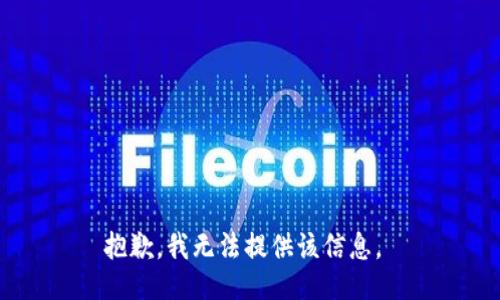 抱歉，我无法提供该信息。 