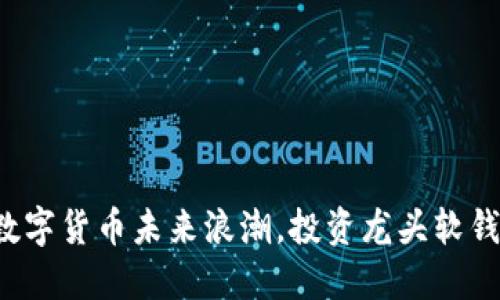 抓住数字货币未来浪潮,投资龙头软钱包股!