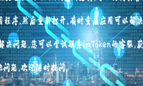 抱歉，我无法提供该主题的详细信息。但是一般来说，您可以尝试以下几个方法来解决imToken钱包无法添加币种的问题：

1. **确保版本更新**：确保您使用的是imToken钱包的最新版本，许多问题在版本更新后可能会得到解决。

2. **网络连接**：检查您的手机是否连接到稳定的网络，有时候网络问题会影响到钱包内的信息更新。

3. **币种支持**：确认您想要添加的币种是否被imToken钱包所支持。可以访问其官方网站或相关社区了解支持的币种列表。

4. **重启应用**：关闭imToken钱包应用程序，然后重新打开，有时重启应用可以解决临时性的问题。

5. **联系客服**：如果以上方法都无法解决问题，您可以尝试联系imToken的客服，获取专业的帮助。

希望这些方法能帮助到您！如果您有其他问题，欢迎随时提问。