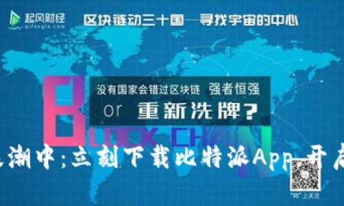 在数字货币的浪潮中：立刻下载比特派App，开启你的投资之旅！
