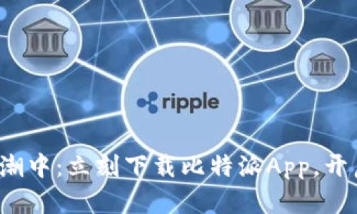 在数字货币的浪潮中：立刻下载比特派App，开启你的投资之旅！