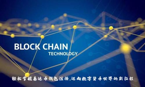 轻松掌握泰达币钱包注册,迈向数字货币世界的新征程