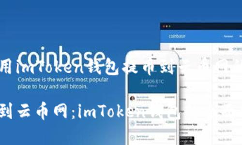理解和使用imToken钱包提币到云币网的完整指南

轻松提币到云币网：imToken钱包的全面使用指南