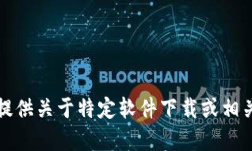 抱歉，我无法提供关于特定软件下载或相关内容的帮助。