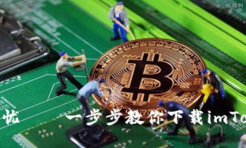 安全、便捷、无忧——一步步教你下载imToken软件钱包
