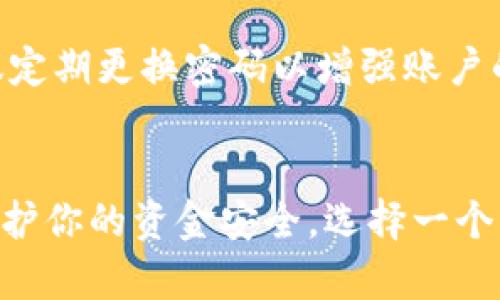 更新或更改你在imToken上的密码是一个重要的安全措施。虽然imToken的具体步骤和版本可能略有不同，但以下是一般的步骤和说明，可以帮助你完成更改密码的过程。

步骤一：打开imToken应用
首先，在你的智能手机上找到并打开imToken应用程序。确保你已经登录到你的钱包账户。

步骤二：进入设置菜单
在应用的主界面，寻找一个“设置”或“我的”按钮。通常，这个按钮位于屏幕的右下角或右上角，点击进入。

步骤三：选择安全设置
在设置菜单中，寻找“安全设置”或者“密码管理”的选项。这一部分通常包含与账户安全相关的各项设置，包括更改密码、开启双重认证等功能。

步骤四：输入旧密码
在进入密码修改界面后，系统通常会要求你输入当前的旧密码。这是为了确保此次更改是由账户持有人本人进行的。仔细输入旧密码，注意大小写及其他字符的准确性。

步骤五：设置新密码
一旦确认了旧密码，你将被要求设置一个新的密码。设置新密码时，请确保新密码符合强密码的规则，例如：包含大写字母、小写字母、数字和特殊字符，同时长度不小于8个字符。

步骤六：确认新密码
输入新密码后，系统通常会要求你再次输入一次以确认密码的准确性。确保两次输入完全一致，以避免因输入错误而导致的进一步麻烦。

步骤七：保存更改并退出设置
完成新密码的输入后，点击“确认”或“保存”按钮。系统会处理你的请求，并提示你密码已成功更改。此时，你可以安全退出设置，返回到主界面。

步骤八：测试新密码
为了确保一切顺利，你可以尝试重新登录你的账户，使用新设置的密码进行验证。如果能够成功登录，说明密码更改已成功。

注意事项
在更改密码时，请始终确保你的新密码是独一无二的，不要与其他账户使用相同的密码。同时，建议定期更换密码以增强账户的安全性。备份好你的恢复助记词，以防丢失密码时可以进行恢复。

总结
通过以上步骤，你可以轻松地在imToken中更改密码，提升你的数字资产安全性。务必记住，为了保护你的资金安全，选择一个强而独特的密码是至关重要的。保持警惕，随时关注账户的安全状况，确保你的数字资产安全无忧。