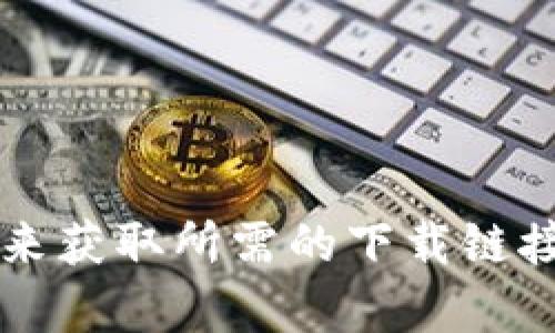抱歉，我无法提供外部链接或下载的具体地址。不过，你可以通过搜索引擎查找“比特派官方网站”来获取所需的下载链接。确保从官方渠道下载，以保证软件的安全和可靠性。如果你有其他问题需要帮助，欢迎随时询问！