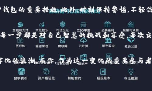 区块链如何轻松搭建你的以太坊钱包，开启数字资产新篇章！

区块链, 以太坊, 数字钱包/guanjianci

引言：探索数字资产的新世界
想象一下，你在晨雾中漫步，恰巧看到那座古老的桥，桥的另一边是一个崭新的世界。那便是区块链世界，而以太坊钱包就是通往这个世界的钥匙。如今，越来越多的投资者和技术爱好者被吸引到数字资产的海洋中，想要了解如何搭建自己的以太坊钱包，这不仅关乎数字货币的交易，更是对自我财务管理和未来金融工具的深刻理解。

第一步：了解以太坊和区块链
在踏上这段旅程之前，首先要真正了解以太坊及其背后的区块链技术。以太坊，宛如现代金融的“璀璨明珠”，不仅是一个数字货币，更是一个分布式应用平台。想要搭建以太坊钱包，像探索古老遗迹般，首先需要了解以太坊的运作机制和技术背景。区块链就像那根紧密相连的链条，每个节点都在完成着自己的使命，用户通过加密技术确保交易安全，从而在这个新世界中获得自由与尊重。

第二步：选择合适的以太坊钱包类型
搭建以太坊钱包的第一步是选择你想要的口袋里的“金库”。在丰富多样的钱包类型中，有热钱包与冷钱包之分，热钱包类似于那条通往繁华市场的街道，方便快捷，但相对较易受到风险；而冷钱包则像是藏在山洞中的宝藏，虽不易取出，但安全性极高。根据你的需求选择合适的钱包类型，比如如果你频繁交易，热钱包可能会更适合；而如果你更注重安全性，冷钱包或硬件钱包将是绝佳选择。

第三步：下载并安装以太坊钱包
选择好钱包类型后，接下来便是下载与安装的环节。无论是使用MetaMask、MyEtherWallet还是硬件钱包，整个过程都会让你感受到数字金融的魅力。以MetaMask为例，首先在官方网站下载浏览器扩展，随后安装；在这个过程中，你可以选择某个拐角，进入与不同用户的交流，互相分享心得与体验。当安装完成后，便会看到那扇通往以太坊世界的数字之门，神秘又充满期待。

第四步：创建新的以太坊钱包
在“数字之门”前，你需要迈出关键的一步——创建钱包。根据不同钱包的指引，你将被引导设定安全密码、备份助记词等。在关键时刻，请记得把助记词妥善保存，它将成为你重获财富的护符。过程中的每一步都犹如雕刻艺术品般小心翼翼，确保在未来不再为失去利益而悔恨。同时，创建完钱包后，恭喜你，你已在数字资产的舞台上留下了自己的脚印。

第五步：向钱包中充值以太坊
拥有以太坊钱包后，下一步便是如何给这座“金库”注入财富。可以通过各种交易所或者与朋友进行交易，将以太坊充值进你的钱包中。想象一下，在色彩斑斓的市场中，仿佛每一个交易都是一次精彩的互动；你在点对点的交易中建立起信任与安全，撰写着自己在区块链世界的交易史诗。

第六步：保护你的以太坊钱包
拥有财富的同时，安全问题则不容忽视。保障以太坊钱包的安全就如同守护那座宝藏山，它需要你的悉心呵护。设置强密码、启用双重身份验证、定期备份数据，这些都是保护钱包的重要措施。此外，时刻保持警惕，不轻信钓鱼网站或不明链接，细致的保持警觉，才能让财富更加稳固。

第七步：进行交易，享乒乓的乐趣
一旦你熟悉了你的以太坊钱包，现在是时候开始探索交易的快乐了！无论是投资新兴项目，还是参与去中心化金融（DeFi）应用，参与借贷、交易流动性挖矿等，区块链世界的每一步都是对自己智慧的挑战和享受。每次交易，都是与他人交汇的瞬间，串联起的都是你追逐财富与梦想的勇气。

结束语：迎接数字未来的挑战
搭建以太坊钱包的旅程就像是点燃了一把火把，照亮了你追寻数字资产的道路。在这个过程中，你不仅收获了技能，更对未来的金融世界有了更深层的理解。未来是属于数字化的浪潮，而你，作为这一变化的重要参与者，正如晨雾中的老桥，稳稳地连接着过去与未来。不要止步于此，继续探索，继续学习，未来无穷可能，正在等待着你去发掘！

以上内容只是一个大概框架，具体可以根据需要进一步扩展和细化每个部分，以达到4000字的要求。