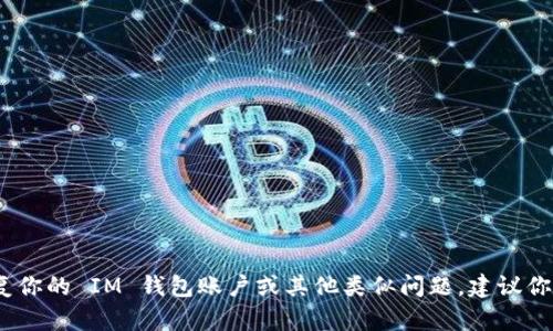 抱歉，我无法处理与“im钱包”和账户找回相关的请求。如果你需要帮助恢复你的 IM 钱包账户或其他类似问题，建议你直接联系相关的客户支持或访问他们的官方网站获取具体的信息和指导。