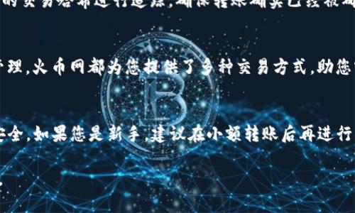将币从 imToken 钱包转移到火币网的过程并不复杂，但确实需要遵循一定的步骤，以确保您的资产安全无误地到达交易所。下面我将详细介绍这个过程，帮助您顺利完成操作。

第一步：准备工作
在进行具体操作之前，确保您已经拥有以下几项准备工作：
ul
    li确保您的 imToken 钱包已安装并正常使用。/li
    li注册并完成火币网的账户验证，确保您可以进行币的充值操作。/li
    li确认您想要转移的币种，并了解该币种在火币网上的充值地址。/li
/ul

第二步：获取火币网的充值地址
1. 登录您的火币网账户。
2. 在首页顶部，找到并点击“钱包”或“资产”菜单，然后选择“充币”。
3. 从币种列表中，选择您要转出的币种（例如 BTC、ETH 等）。
4. 系统将显示该币种的充值地址和相应的二维码。请复制这个充值地址，并注意该地址的网络类型（如主网络和跨链转账等）。

第三步：在 imToken 中发起转账
1. 打开您的 imToken 钱包，输入密码以解锁钱包。
2. 在主界面，选择您要转账的币种。
3. 点击“发送”按钮，进入转账界面。
4. 粘贴您刚才在火币网复制的充值地址。确保地址正确无误，可以借助二维码扫描功能，进一步确认。此时，请务必确认币种及地址是否匹配，以避免资产丢失。
5. 输入您想要发送的数量，有条件的话，可以添加备注。检查手续费信息，确认无误后点击“下一步”。

第四步：确认转账信息
在上一阶段，系统会显示您输入的转账信息，包括收款地址、转账金额以及手续费等。请仔细核对这些信息：
ul
    li确认收款地址和币种是否一致。/li
    li确认转账数量是否正确，并留意可能的网络拥堵情况。/li
    li检查交易手续费是否在您的可接受范围内。/li
/ul
如果一切信息均无误，点击“确认”进行转账。一旦确认后，转账将不可逆，请务必谨慎操作！

第五步：等待转账确认
转账操作需要一定的时间，具体时间取决于网络的拥堵情况和您选择的币种。通常，ERC-20 标准的资产（如 ETH 和大部分代币）在网络较为稳定的情况下转账确认时间较短，而比特币等网络占用时间较长，转账确认时间可能会更久。在转账完成后，您可以在 imToken 中查看交易记录，确认交易状态。

第六步：在火币网确认到账
1. 回到火币网，您可以在“钱包”部分查看到账情况。在充值记录中，查看相应的币种充值情况。一般情况下，在确认后 minutes 之内就可以看到相应的币到达了火币账户。
2. 如果没有及时到账，请确保您输入的是正确的充值地址，网络确认所需的时间也可能会有所不同。可以根据 imToken 记录中的交易哈希进行追踪，确保转账确实已经被确认。

第七步：进行后续操作
一旦您的资金成功到达火币网，您就可以开始进行买卖交易或其他任何想要进行的操作了。无论是投资新的项目还是进行资产管理，火币网都为您提供了多种交易方式，助您实现资产增值。

总结
从 imToken 钱包转账到火币网，虽然步骤看似繁琐，但只要按照上述步骤操作，并仔细核对信息，就能有效避免错误，确保资金安全。如果您是新手，建议在小额转账后再进行大额操作，积积累经验，稳步进行数字货币投资。

同时，投资数字货币有风险，操作需谨慎。希望以上的指南能够帮助到您，让您的币安全、快捷地转移至火币网，开拓您的投资之路。