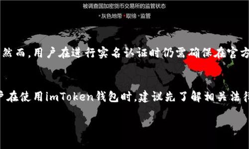 imToken钱包作为一款知名的区块链钱包，它的主要功能是储存和管理数字资产。关于是否需要实名认证的问题，通常取决于用户的使用需求以及所在地区政策的具体要求。下面是对这个问题的一些详细分析。

什么是imToken钱包？
imToken钱包是一个功能丰富的数字货币钱包，支持以太坊及其代币、比特币、EOS等多种数字资产的存储与交易。用户可以通过imToken进行数字资产的管理、DApp的使用、以及交易所的操作。其用户界面友好，功能强大，适合各类用户使用。

实名认证的必要性
在使用imToken钱包的过程中，是否需要进行实名认证通常取决于几个因素。首先，钱包本身是为用户提供了一种安全的资产管理方式，并不强制要求用户进行实名认证。然而，如果用户选择使用某些特定的功能，例如交易所服务或借贷服务等，可能会建议或要求用户完成实名认证。

地区政策的影响
不同国家和地区对数字货币的监管政策各不相同。在一些国家，政府对数字资产的交易和使用进行严格监管，因此在使用相关服务时可能需要提供身份信息进行实名认证。而在一些监管较为宽松的地区，用户可能只需简单注册即可使用钱包的基本功能。

如何完成实名认证
如果用户在使用imToken钱包的某些功能时被要求进行实名认证，通常需要按照以下步骤进行：
ul
    li下载并安装imToken钱包应用。/li
    li根据应用指引注册账号。/li
    li在设置中找到实名认证选项，并根据提示提供必要的身份信息，如身份证照片、个人信息等。/li
    li按照要求进行身份验证，可能会涉及人脸识别、短信验证等。/li
/ul

安全性考量
进行实名认证时，用户的个人信息安全是一个值得关注的问题。imToken钱包推出时就承诺会对用户的数据进行加密处理，确保用户资料不会被随意泄露。然而，用户在进行实名认证时仍需确保在官方应用执行操作，避免在不安全的渠道进行信息提交，以防被诈骗。

总结
总体来说，imToken钱包本身并不要求用户进行实名认证，但在使用某些功能时可能会需要。这主要取决于用户所在的地区法规和具体使用场景。因此，用户在使用imToken钱包时，建议先了解相关法律规定以及钱包功能的具体要求，以便做出更为准确的判断。选择安全、合规的方式管理自己的数字资产，才能够更安心地享受数字货币带来的便捷与机遇。

希望这些信息对您有所帮助，如果您对imToken钱包还有其他疑问，欢迎随时提问！