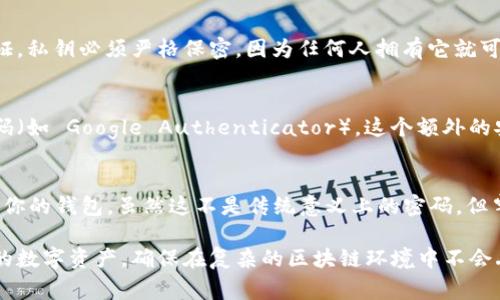 区块链钱包的安全性是一项重要因素，通常涉及多个密码和安全措施。根据不同类型的钱包（如热钱包和冷钱包），密码的数量和种类会有所不同。以下是区块链钱包通常涉及的几个密码：

### 1. 主密码
这是一种最基本的密码，用于登录到钱包的界面。这是你访问钱包的第一道防线，确保只有你能进入钱包。

### 2. 交易密码
某些钱包会要求用户在每次进行交易时输入此密码，以确认交易的有效性。这增强了安全性，防止未经授权的交易。

### 3. 备份密码
在设置钱包时，有些用户可能会创建一个备份密码或者秘密短语，以在需要恢复钱包时使用。这通常是一个由多组随机字母和数字组成的短语。

### 4. 私钥
虽然不总是被称为密码，但私钥是访问和控制你区块链资产的唯一凭证。私钥必须严格保密，因为任何人拥有它就可以完全控制你的资产。

### 5. 二次验证（2FA）密码
许多钱包选项提供二次验证，通常是通过手机应用程序生成的临时密码（如 Google Authenticator）。这个额外的安全层可以防止账户被黑客攻击。

### 6. 钱包恢复短语
这是一组通常为12到24个词的术语，用于在你丢失或更换设备时恢复你的钱包。虽然这不是传统意义上的密码，但牢记这些词语对保护你的资产至关重要。

通过这些不同层次的密码和安全措施，用户能够更加有效地保护自己的数字资产，确保在复杂的区块链环境中不会丢失或被盗。