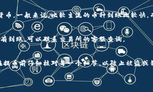 提币的过程其实可以理解为将你在交易所或数字钱包中的加密货币转移到另一个地址，这通常是为了提现到钱包或另一个交易所。以下是提币的一般步骤：

1. 登录你的交易账户
首先，你需要登录到你所使用的加密货币交易所的账户。这些交易所可能包括币安（Binance）、火币（Huobi）、OKEx等。确保你的账户是安全的，并使用强密码和两步验证提高账户安全性。

2. 查找提币选项
在登录后，找到“提币”或“提现”的选项。这个选项通常可以在账户界面或者钱包管理页面找到。

3. 选择提币的加密货币
在提币页面，你需要选择你想要提取的加密货币。例如，比特币（BTC）、以太坊（ETH）等等。选择后，系统会要求你输入要提取的数量。

4. 输入提币地址
这是非常重要的一步。你需要输入你的钱包地址，这个地址是你希望将加密货币提取到的地方。请确保这个地址是正确的，因为加密货币的交易是不可逆的。如果你把币提错了地址，资金可能会永远丢失。

5. 检查交易费用
提币通常会涉及到网络手续费，这个手续费会根据你选择的加密货币、以及当前网络状况而有所不同。在确认提取之前，检查一下手续费，如果手续费过高，可以考虑等待一段时间再执行提币操作。

6. 确认提币申请
所有信息确认无误后，点击确认提币。很多平台会要求你通过邮件或手机短信确认这次操作，这是为了保障你的账户安全。

7. 等待资金到账
提币后，你需要等待一段时间，所需时间取决于网络拥堵情况和你所选的加密货币。一般来说，比较主流的币种到账比较快，而一些小币可能会需要更长时间。

8. 查看钱包状态
资金到账后，你可以在你的数字钱包中查看余额，确保提币成功。如果长时间没有到账，可以联系交易所的客服查询。

安全提示
在提币的过程中，安全是至关重要的。建议你定期更换密码、启用两步验证，并在提币前仔细核对每一个细节，以防止被盗或错误操作。

以上就是提币的一般流程，希望能帮助到你。如有更多具体问题，请随时询问！