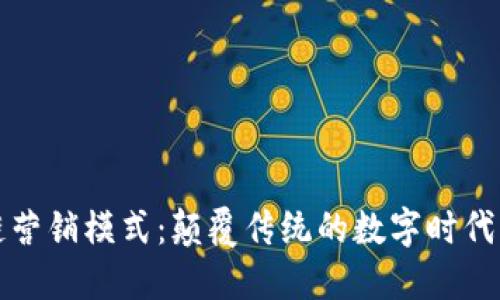 区块链营销模式：颠覆传统的数字时代新机遇