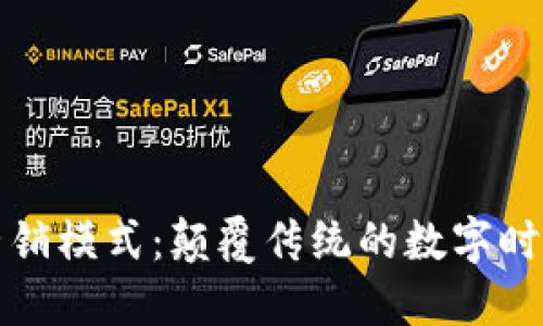 区块链营销模式：颠覆传统的数字时代新机遇