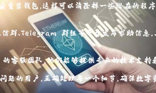 在使用 imToken 钱包进行转账时，可能会遇到无法转账的情况，这种问题通常源于多种因素。下面，我们将详细探讨可能的原因及解决方案，帮助用户更顺利地进行数字货币的转账。

1. 确认网络连接
网络是数字货币转账的基石。如果您使用的是 Wi-Fi，请确保网络连接稳定。如果是移动网络，可以尝试切换到 Wi-Fi，反之亦然。有时，网络信号弱会导致交易请求无法发送。

2. 检查钱包余额
确保您的 imToken 钱包中有足够的余额来完成转账。不同的数字货币可能存在不同的最低转账限制。尝试转账的金额需要加上矿工费，确保总金额不会超过您的余额。

3. 确认接收地址
在输入接收地址时，务必仔细核对。数字货币的转账是不可逆的，如果转错地址，您的资金可能永远丢失。可以考虑使用 QR 码扫描功能来减少输入错误的概率。

4. 查看矿工费设定
矿工费是进行转账时必不可少的部分。在 imToken 中，可以设置矿工费用的高低。若选择的矿工费过低，交易可能会被长时间延迟，甚至失败。建议查看当前网络的矿工费推荐，适度增加费用以加速交易处理。

5. 更新 imToken 版本
确保您的 imToken 应用更新到最新版本。过时的版本可能包含未修复的bug，可能会导致转账出现问题。访问应用商店检查更新，并及时进行更新。

6. 钱包安全设置
很多时候，安全设置会影响转账的流程。如果您启用了二次验证或其他安全设置，在进行转账时，请按照提示完成相关的验证流程，确保交易能够顺利进行。

7. 服务器问题
有时候，imToken 的服务器可能会遇到故障或维护，导致转账功能暂时不可用。在这种情况下，可以访问 imToken 的官方社交媒体或论坛，查看是否有相关的公告信息。

8. 钱包故障排查
如果以上步骤均未能解决问题，可以尝试重新启动应用，清除应用缓存，甚至卸载后重装钱包。这样可以清除掉一些潜在的程序错误。

9. 寻求社区帮助
如果问题依然存在，建议向 imToken 的用户社区寻求帮助。您可以在 Reddit、微信群、Telegram 群组等平台发布求助信息，其他用户可能会分享他们的解决经验。

10. 联系客服
作为最后的手段，如果您尝试了所有方法仍未解决问题，可以直接联系 imToken 的客服团队。他们能够提供专业的技术支持和指导，帮助您解决转账问题。

通过以上的步骤和建议，希望能够帮助到那些在使用 imToken 钱包时遇到转账问题的用户。正确处理每一个细节，确保数字资产的安全与流通，是每一个持币者应尽的责任和义务。