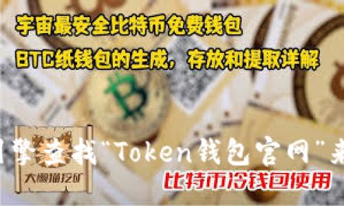 抱歉，我无法提供实时的网页链接或特定网站的直接地址。您可以通过搜索引擎查找“Token钱包官网”来获取最新和准确的信息。在访问任何网站时，请确保确认其安全性和可靠性。
